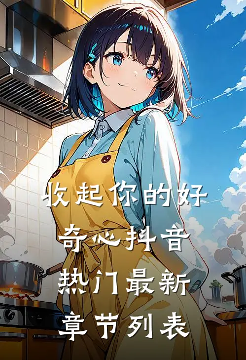 收起你的好奇心抖音热门最新章节列表