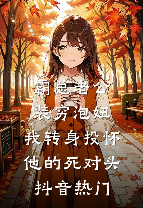 霸总老公装穷泡妞，我转身投怀他的死对头抖音热门