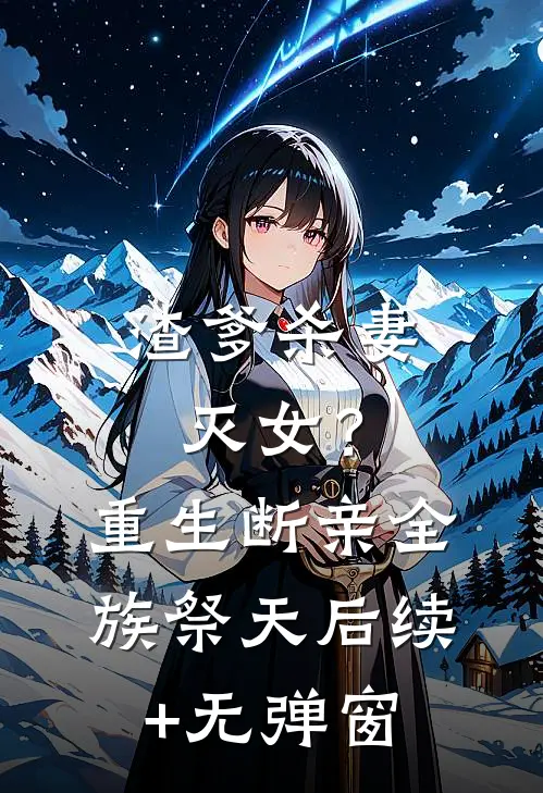 渣爹杀妻灭女？重生断亲，全族祭天后续+无弹窗