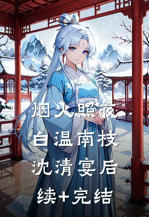 烟火照夜白温南枝沈清宴后续+完结