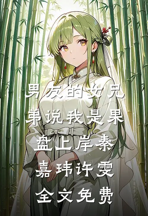 男友的女兄弟说我是果盘上岸秦嘉玮许雯全文免费