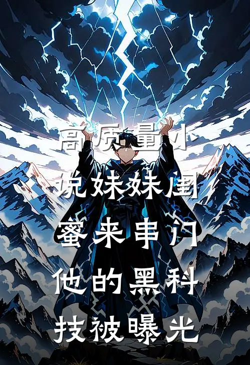 高质量小说妹妹闺蜜来串门，他的黑科技被曝光