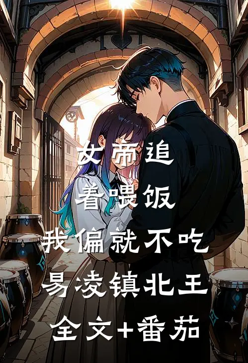 女帝追着喂饭，我偏就不吃易凌镇北王全文+番茄