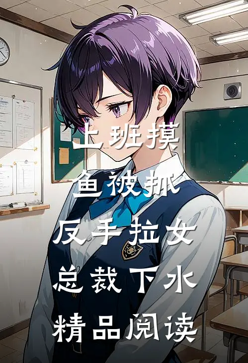 上班摸鱼被抓，反手拉女总裁下水精品阅读