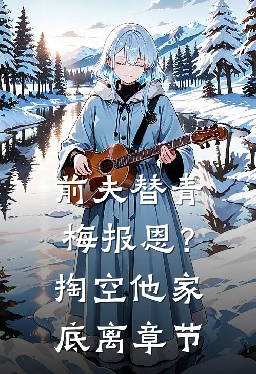 前夫替青梅报恩？掏空他家底，离章节