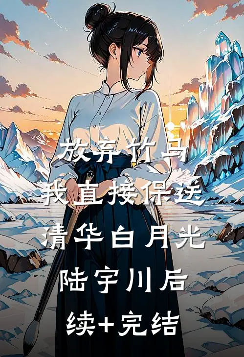 放弃竹马，我直接保送清华白月光陆宇川后续+完结