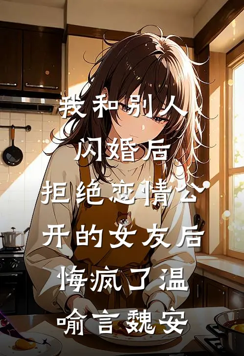 我和别人闪婚后，拒绝恋情公开的女友后悔疯了温喻言魏安