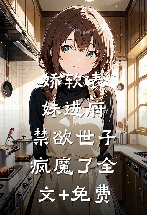 娇软表妹进府：禁欲世子疯魔了全文+免费