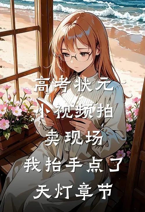 高考状元小视频拍卖现场，我抬手点了天灯章节