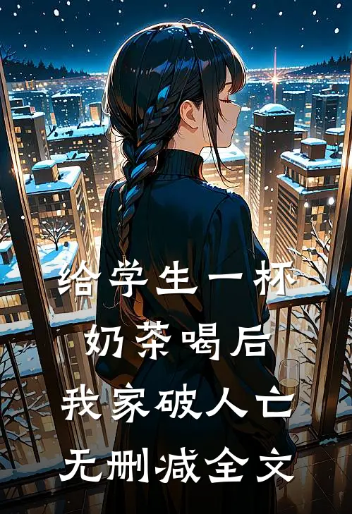 给学生一杯奶茶喝后，我家破人亡无删减全文
