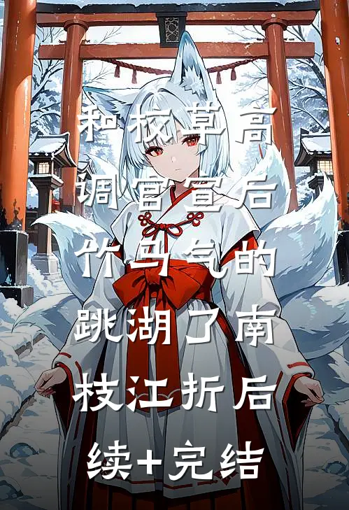 和校草高调官宣后，竹马气的跳湖了南枝江折后续+完结