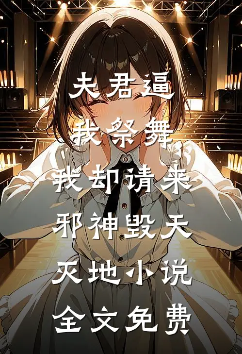 夫君逼我祭舞，我却请来邪神毁天灭地小说全文免费