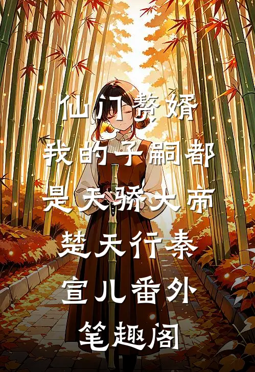 仙门赘婿，我的子嗣都是天骄大帝：楚天行秦宣儿番外笔趣阁