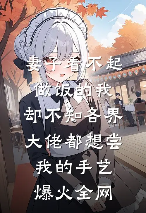 妻子看不起做饭的我，却不知各界大佬都想尝我的手艺爆火全网