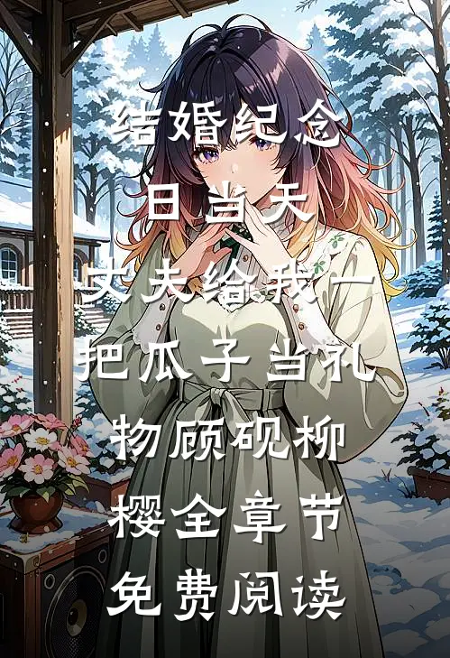 结婚纪念日当天，丈夫给我一把瓜子当礼物顾砚柳樱全章节免费阅读