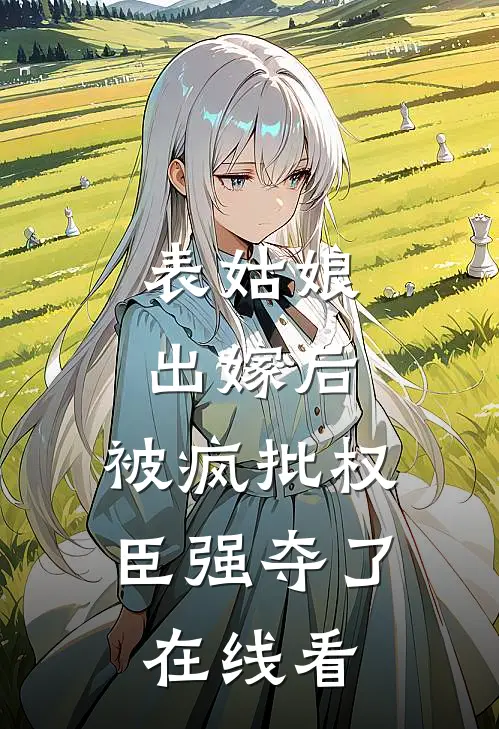 表姑娘出嫁后，被疯批权臣强夺了在线看