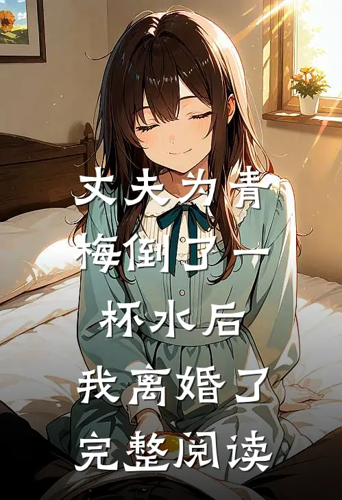 丈夫为青梅倒了一杯水后，我离婚了完整阅读