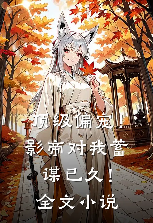 顶级偏宠！影帝对我蓄谋已久！全文小说