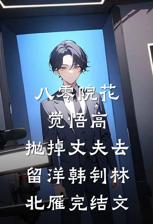 八零院花觉悟高，抛掉丈夫去留洋韩钊林北雁完结文