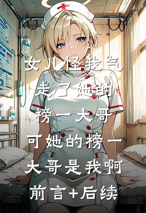 女儿怪我气走了她的榜一大哥，可她的榜一大哥是我啊前言+后续