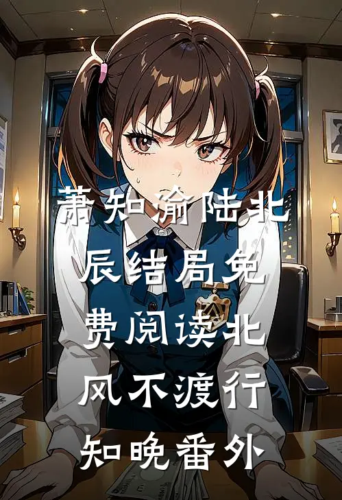 萧知渝陆北辰结局免费阅读北风不渡行知晚番外