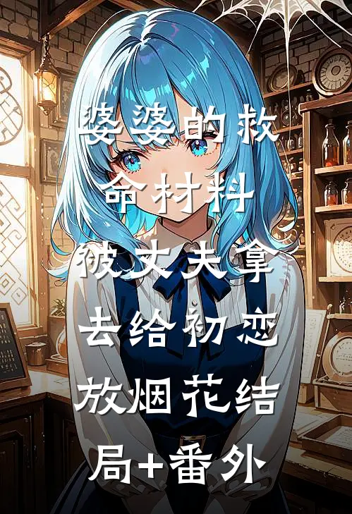 婆婆的救命材料，被丈夫拿去给初恋放烟花结局+番外