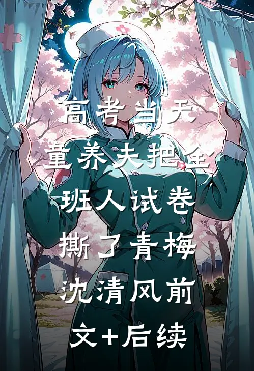高考当天，童养夫把全班人试卷撕了青梅沈清风前文+后续