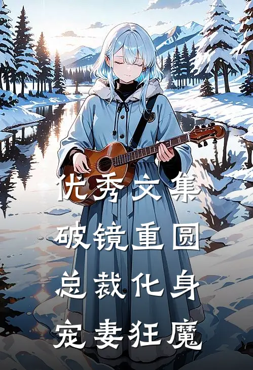 优秀文集破镜重圆：总裁化身宠妻狂魔