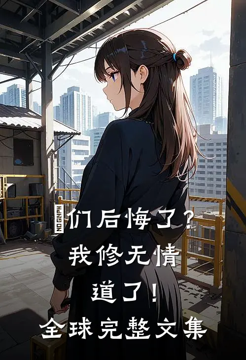 妳们后悔了？我修无情道了！全球完整文集
