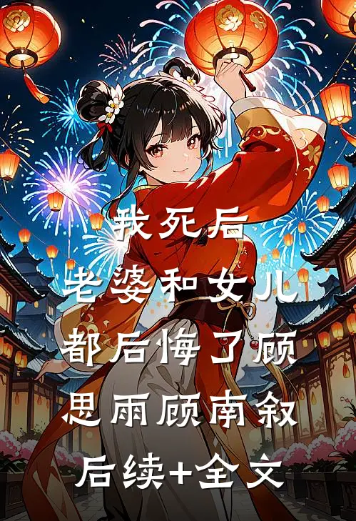 我死后，老婆和女儿都后悔了顾思雨顾南叙后续+全文