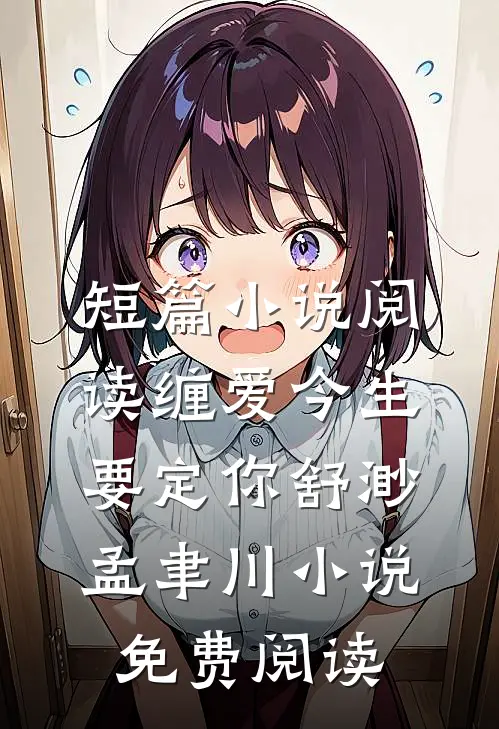短篇小说阅读缠爱今生要定你舒渺孟聿川小说免费阅读