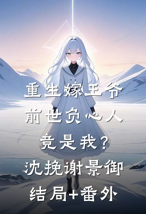 重生嫁王爷，前世负心人竟是我？沈挽谢景御结局+番外