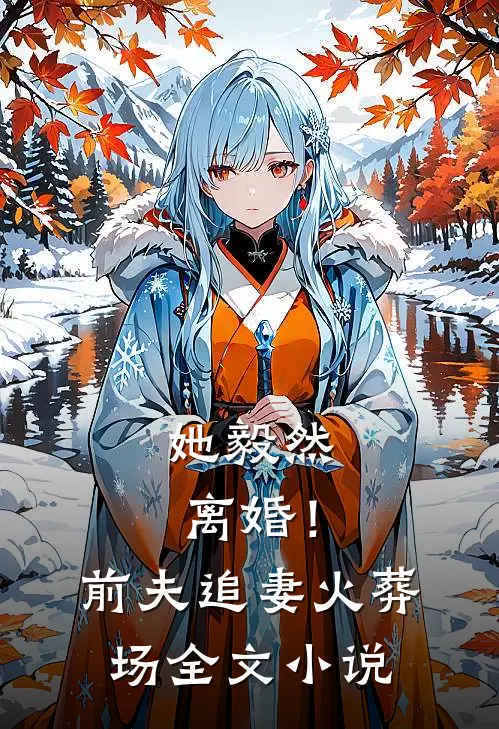 她毅然离婚！前夫追妻火葬场全文小说