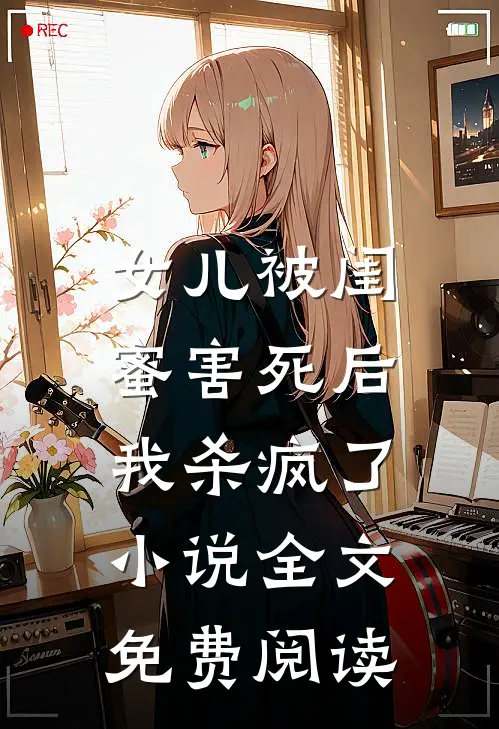 女儿被闺蜜害死后，我杀疯了小说全文免费阅读