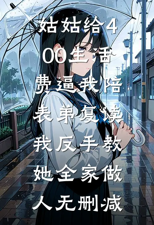 姑姑给400生活费逼我陪表弟复读，我反手教她全家做人无删减