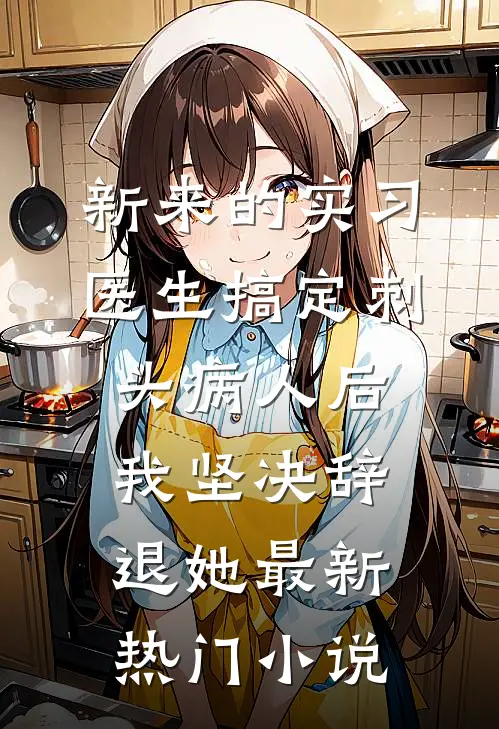 新来的实习医生搞定刺头病人后，我坚决辞退她最新热门小说