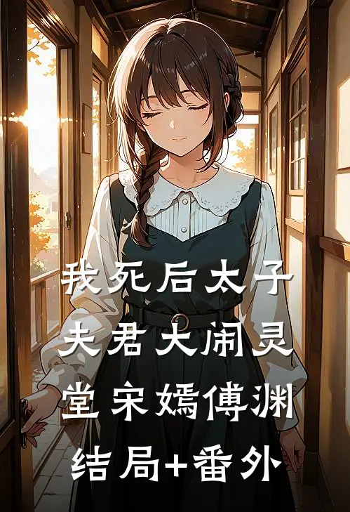 我死后太子夫君大闹灵堂宋嫣傅渊结局+番外