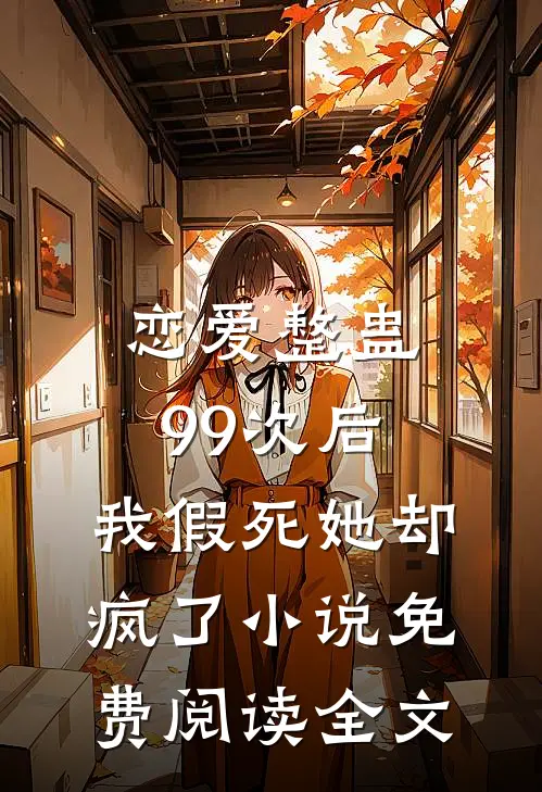 恋爱整蛊99次后，我假死她却疯了小说免费阅读全文