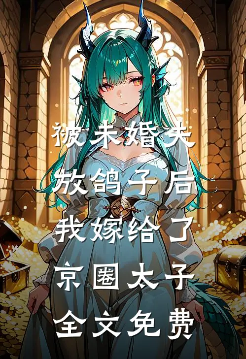 被未婚夫放鸽子后，我嫁给了京圈太子全文免费
