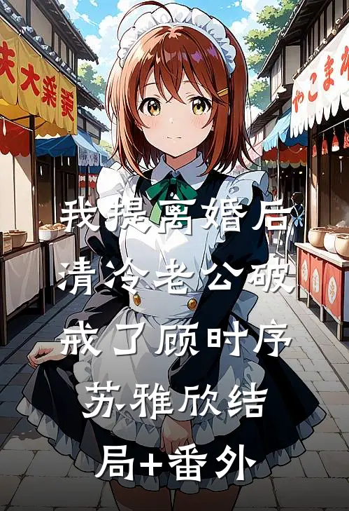我提离婚后，清冷老公破戒了顾时序苏雅欣结局+番外