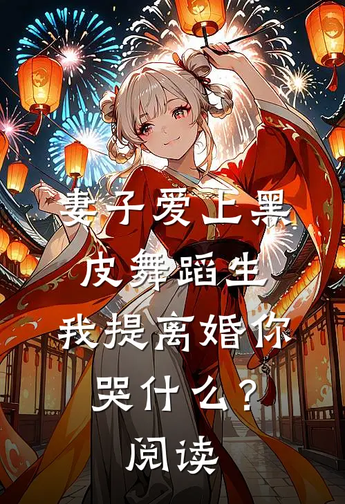妻子爱上黑皮舞蹈生，我提离婚你哭什么？阅读