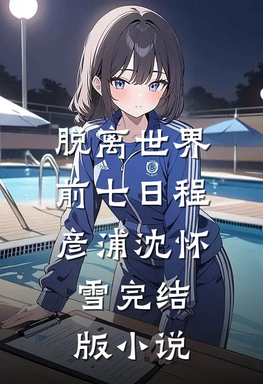 脱离世界前七日程彦浦沈怀雪完结版小说