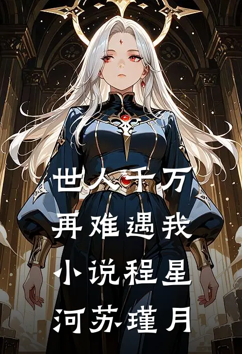 世人千万，再难遇我小说程星河苏瑾月