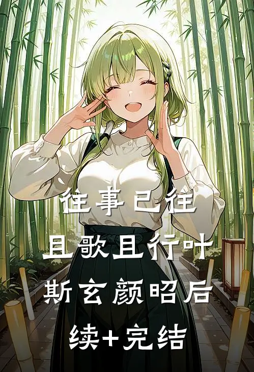往事已往，且歌且行叶斯玄颜昭后续+完结