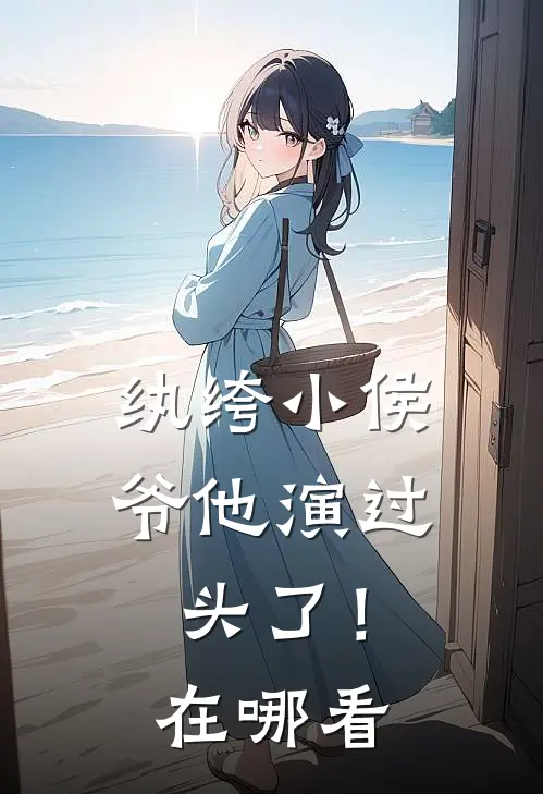 纨绔小侯爷他演过头了！在哪看