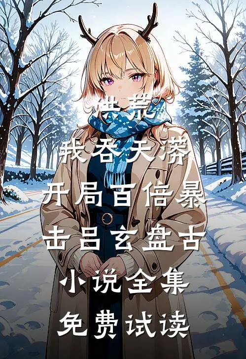 洪荒：我吞天蟒，开局百倍暴击吕玄盘古小说全集免费试读
