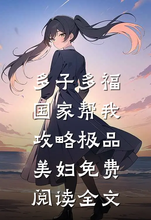 多子多福，国家帮我攻略极品美妇免费阅读全文