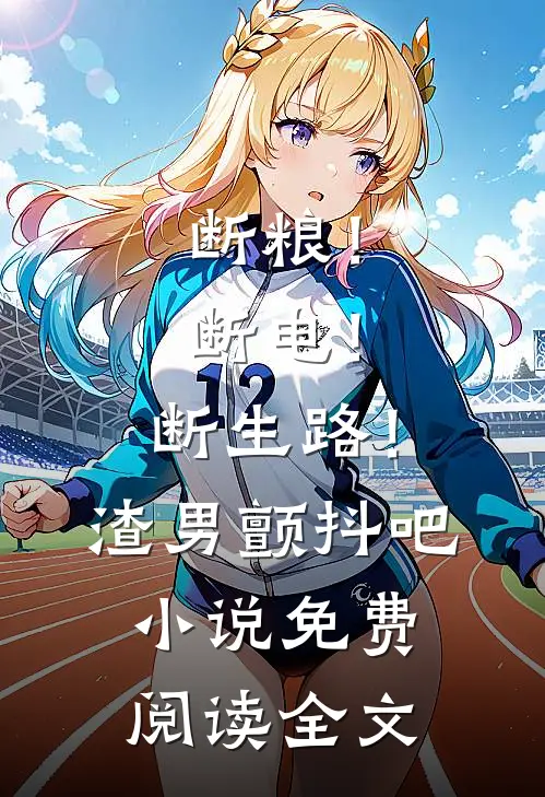 断粮！断电！断生路！渣男颤抖吧小说免费阅读全文
