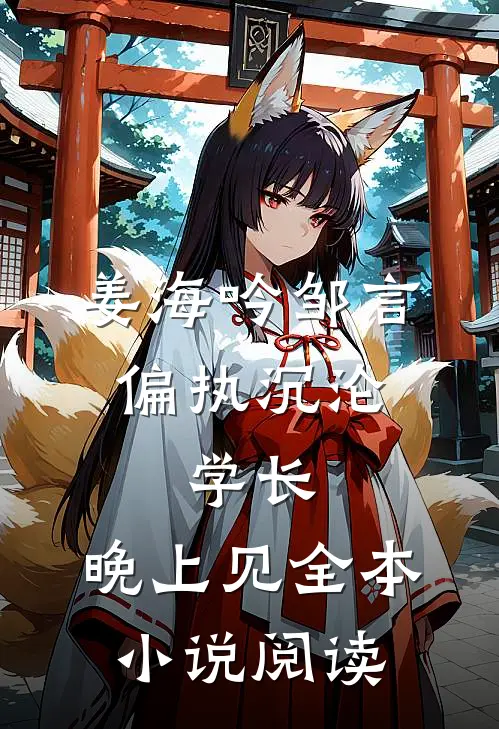 姜海吟邹言《偏执沉沦:学长,晚上见》全本小说阅读