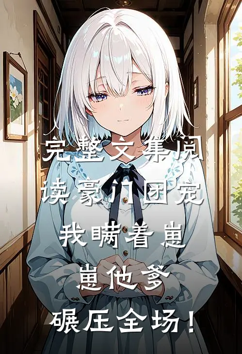 完整文集阅读豪门团宠：我瞒着崽崽他爹，碾压全场！